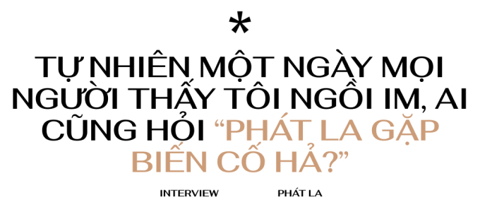 Phát La: Tự nhiên một ngày mọi người thấy tôi ngồi im, ai cũng hỏi “Phát La có biến cố hả?”