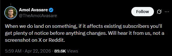   Khi chúng tôi ra quyết định gì đó, nếu nó ảnh hưởng tới người đăng ký hiện tại thì bạn sẽ nhận được vô vàn thông báo, trước khi có thay đổi diễn ra. Bạn sẽ nghe tin trực tiếp từ chúng tôi, chứ không phải một cái ảnh chụp màn hình trên X hay Reddit.  