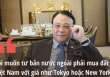 'Tôi muốn tư bản nước ngoài phải mua đất của Việt Nam với giá như Tokyo hoặc New York' ông Đỗ Anh Dũng từng nói đến nay đã thành 'tâm thư'