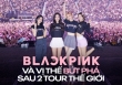 BLACKPINK và vị thế bứt phá sau 2 tour thế giới: Gấp đôi số lượng đêm diễn, đón 2.1 triệu khán giả, doanh thu vượt mốc 220 triệu đô