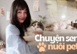 Nỗi niềm “con sen': Mỗi tháng tốn gần 5 triệu nuôi chó mèo, lỡ bị bệnh thì hết luôn 2 triệu/ tuần 