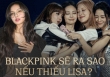 BLACKPINK sẽ ra sao nếu Lisa không tái ký hợp đồng với YG? 