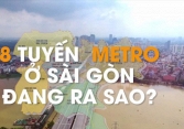 8 tuyến metro ở Sài Gòn đang ra sao?