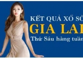 KQXSGL 13/5/2022: Trực tiếp xổ số Gia Lai thứ Sáu ngày 13/5/2022