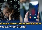 Thủ đoạn tinh vi của kẻ lừa đảo 18 tỷ từ cụ bà 77 tuổi ở Hà Nội