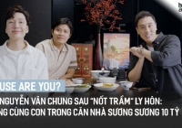 'House Are You?' #3 - NS Nguyễn Văn Chung sau 'nốt trầm' ly hôn: Sống cùng con trong căn nhà sương sương 10 tỷ