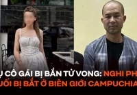 Vụ cô gái 22 tuổi bị bắn tử vong ở Hà Nội: Nghi phạm cuối cùng bị bắt ở biên giới với Campuchia