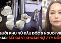 Chi tiết động cơ và quá trình gây án của người phụ nữ đầu độc 5 người Việt khác tại Thái Lan: Tất cả vì khoản nợ 7 tỷ