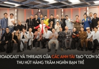 “Cơn sốt” Broadcast thu hút hàng trăm nghìn bạn trẻ “hóng” anh tài kể chuyện