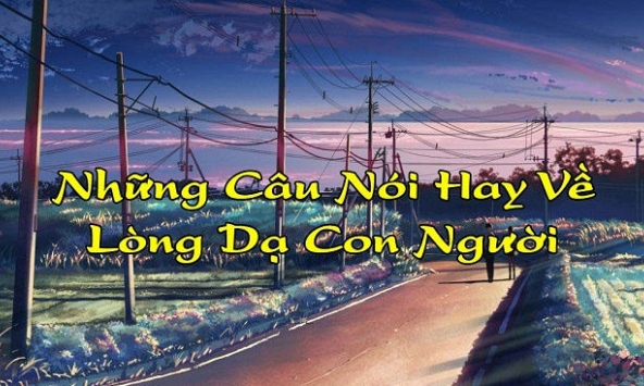 Những câu nói về lòng dạ con người thâm thúy và thấm nhất