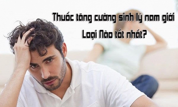 Top 10 loại thuốc tăng cường sinh lý nam được ưa chuộng nhất hiện nay