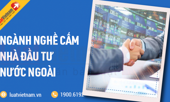 Những ngành, nghề cấm nhà đầu tư nước ngoài đầu tư, kinh doanh