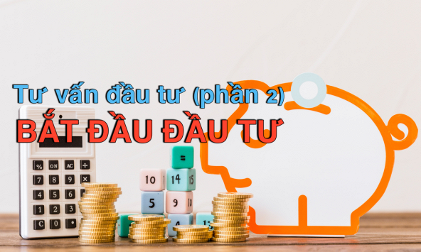 Tư vấn đầu tư: Bắt đầu đâu tư như thế nào? (phần 2)