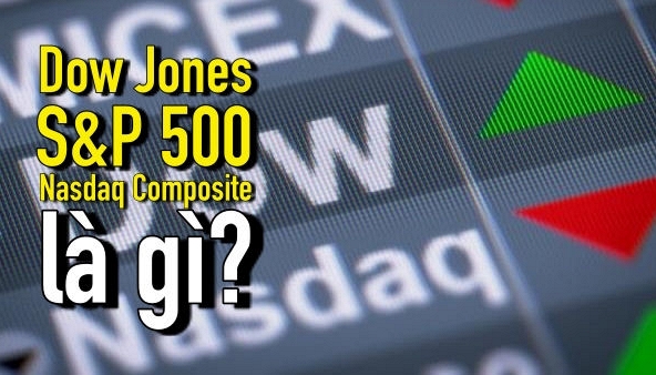 Tư vấn đầu tư (phần 4): Dow Jones, S&P 500, Nasdaq Composite là gì?