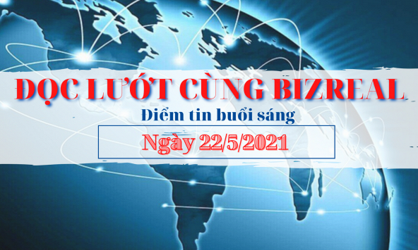 Đọc lướt cùng Bizreal sáng cuối tuần 22/5
