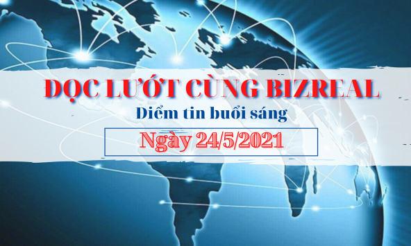 Đọc lướt cùng Bizreal sáng 24/5