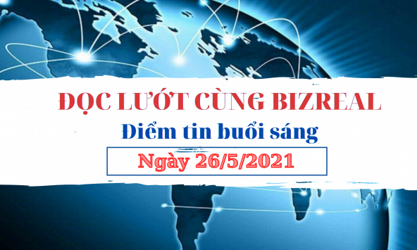 Đọc lướt cùng Bizreal sáng ngày 26/5