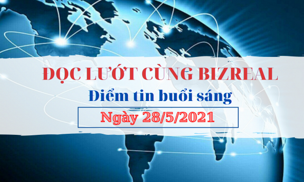 Đọc lướt cùng Bizreal ngày 28/5