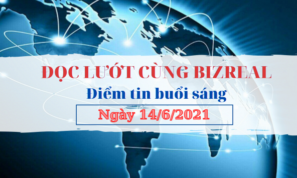 Đọc lướt cùng Bizreal sáng 14/6