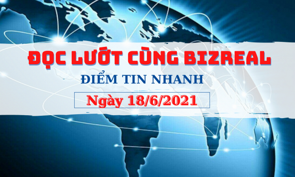 Đọc lướt cùng Bizreal ngày 18/6