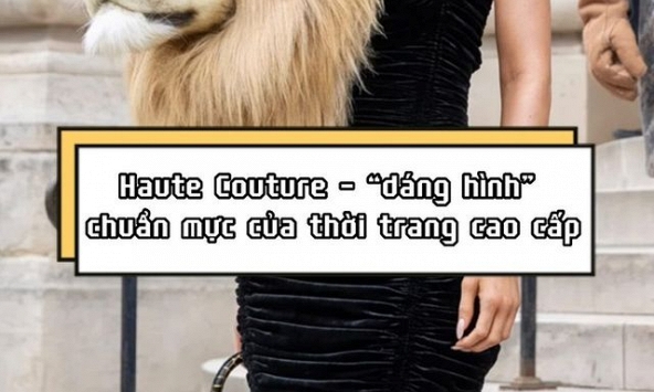 Haute Couture - “dáng hình” chuẩn mực của thời trang cao cấp