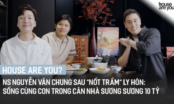 'House Are You?' #3 - NS Nguyễn Văn Chung sau 'nốt trầm' ly hôn: Sống cùng con trong căn nhà sương sương 10 tỷ