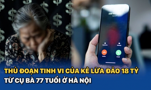 Thủ đoạn tinh vi của kẻ lừa đảo 18 tỷ từ cụ bà 77 tuổi ở Hà Nội