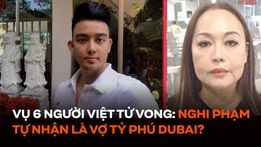 Vụ nhóm người Việt tử vong ở Thái Lan: Nghi phạm tự nhận là vợ tỷ phú Dubai?
