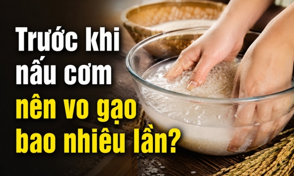 Trước khi nấu cơm nên vo gạo bao nhiêu lần?