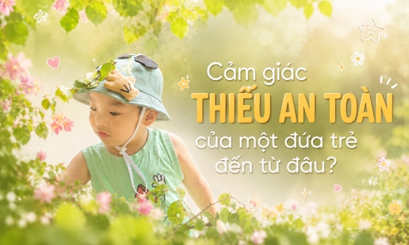 Cảm giác THIẾU AN TOÀN của một đứa trẻ đến từ đâu?